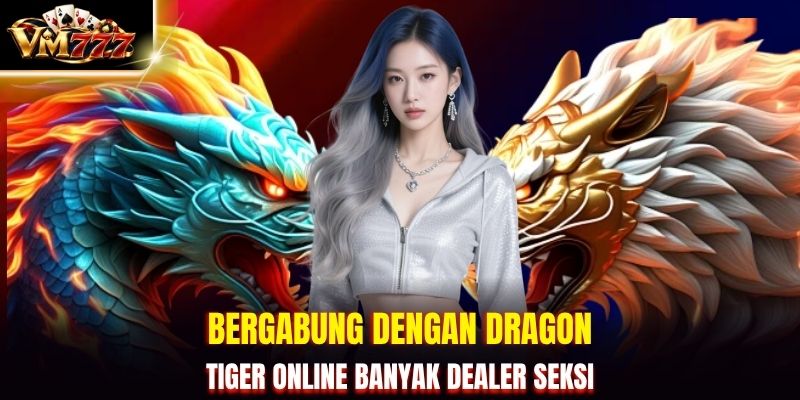 Bergabung dengan Dragon Tiger online banyak dealer seksi