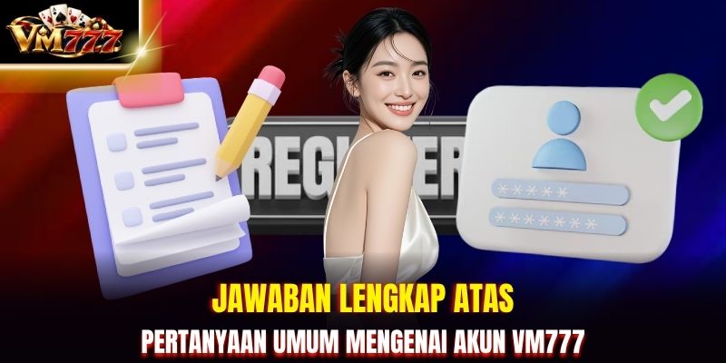 Jawaban lengkap atas pertanyaan umum mengenai akun VM777
