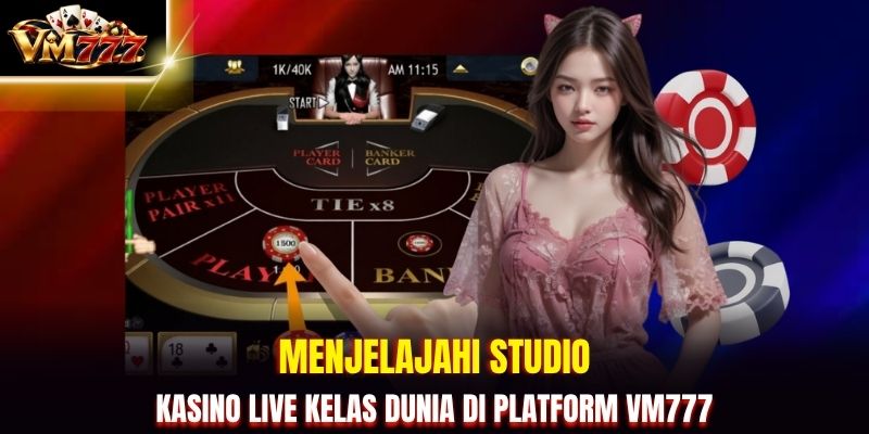 Menjelajahi Studio Kasino Live Kelas Dunia di Platform VM777