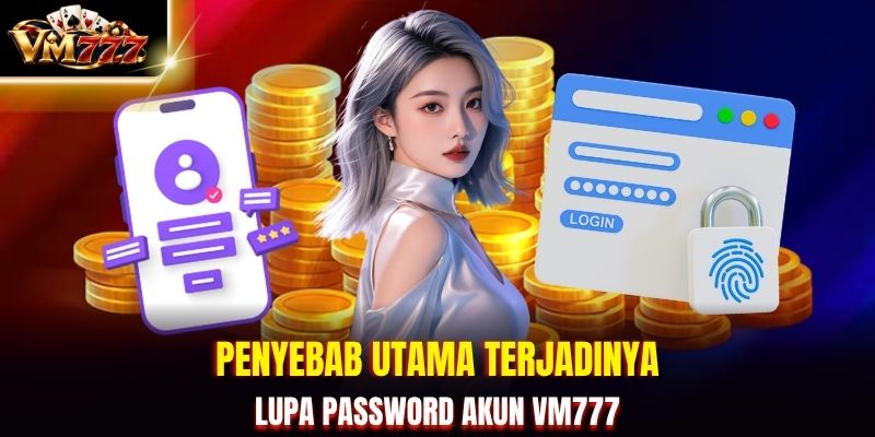 Penyebab utama terjadinya lupa password akun VM777